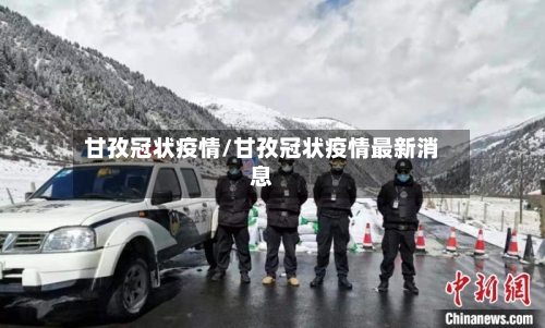 甘孜冠状疫情/甘孜冠状疫情最新消息-第1张图片