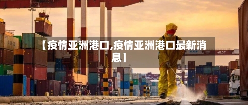 【疫情亚洲港口,疫情亚洲港口最新消息】-第1张图片