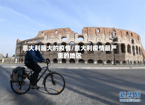 意大利最大的疫情/意大利疫情最严重的地区-第1张图片