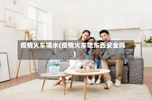 疫情火车喝水(疫情火车吃东西安全吗)-第1张图片