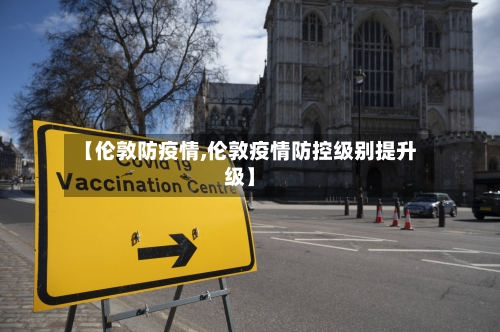 【伦敦防疫情,伦敦疫情防控级别提升级】-第1张图片