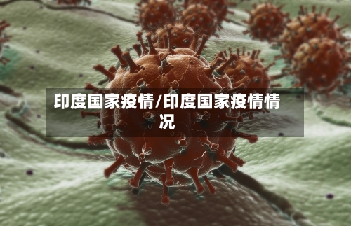印度国家疫情/印度国家疫情情况-第1张图片