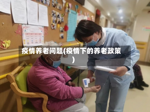 疫情养老问题(疫情下的养老政策)-第3张图片