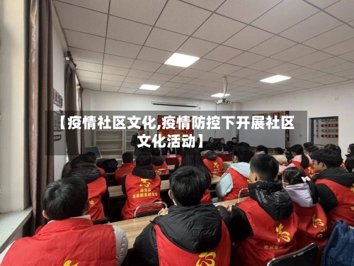 【疫情社区文化,疫情防控下开展社区文化活动】-第1张图片