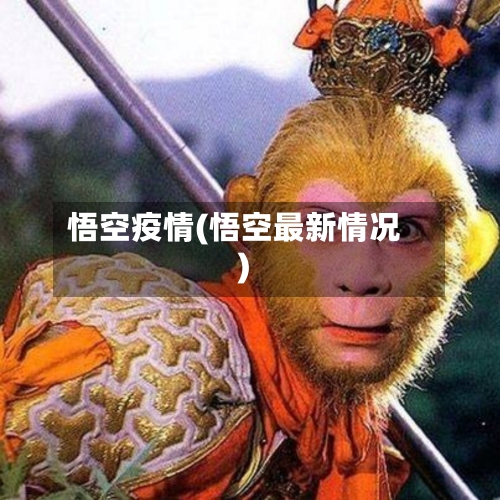 悟空疫情(悟空最新情况)-第1张图片