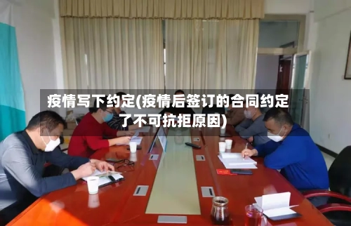 疫情写下约定(疫情后签订的合同约定了不可抗拒原因)-第1张图片