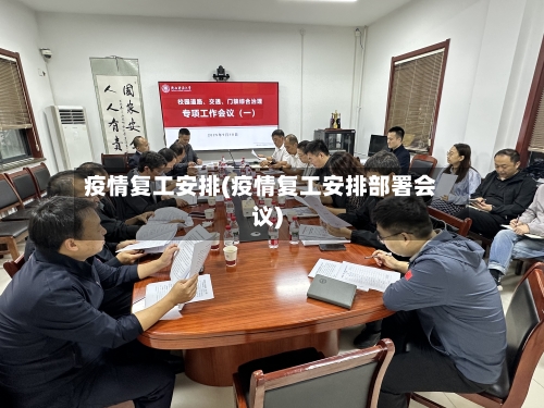疫情复工安排(疫情复工安排部署会议)-第1张图片