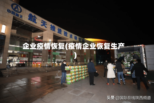 企业疫情恢复(疫情企业恢复生产)-第2张图片