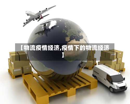 【物流疫情经济,疫情下的物流经济】-第2张图片