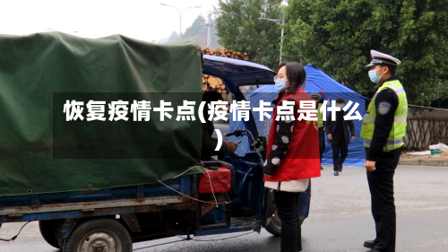 恢复疫情卡点(疫情卡点是什么)-第2张图片