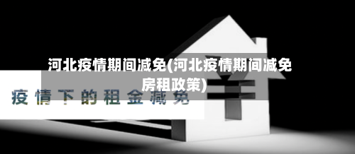 河北疫情期间减免(河北疫情期间减免房租政策)-第1张图片