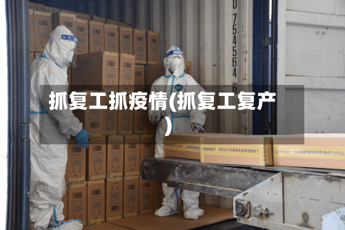 抓复工抓疫情(抓复工复产)-第1张图片