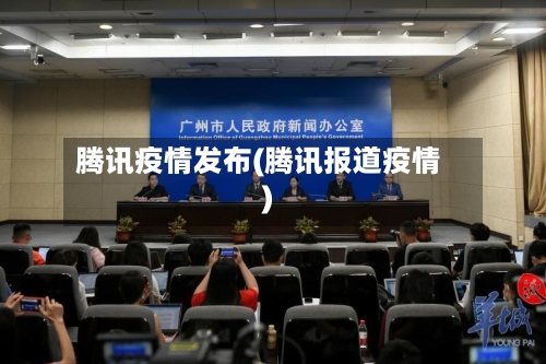 腾讯疫情发布(腾讯报道疫情)-第1张图片