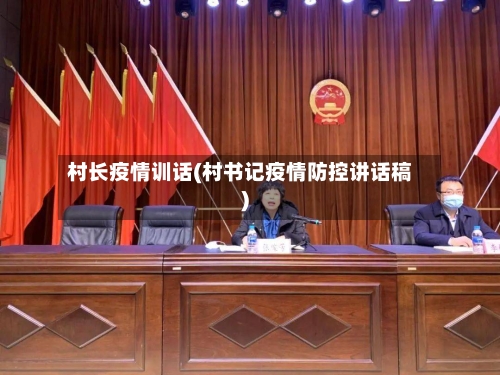村长疫情训话(村书记疫情防控讲话稿)-第1张图片