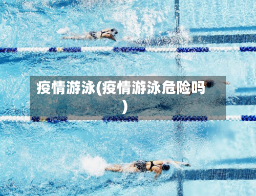 疫情游泳(疫情游泳危险吗)-第1张图片