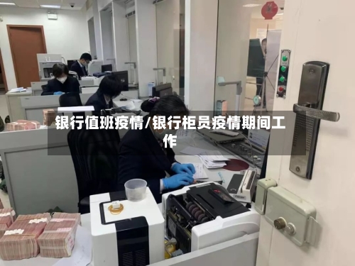 银行值班疫情/银行柜员疫情期间工作-第1张图片