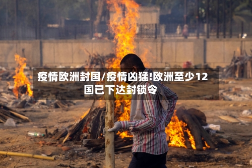 疫情欧洲封国/疫情凶猛!欧洲至少12国已下达封锁令-第2张图片