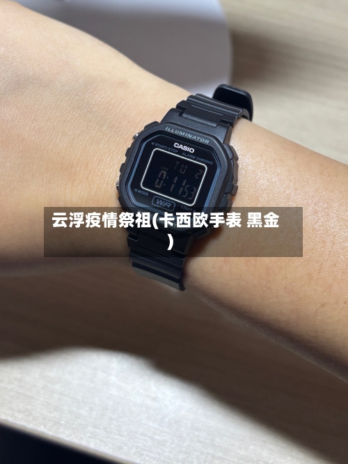 云浮疫情祭祖(卡西欧手表 黑金)-第1张图片