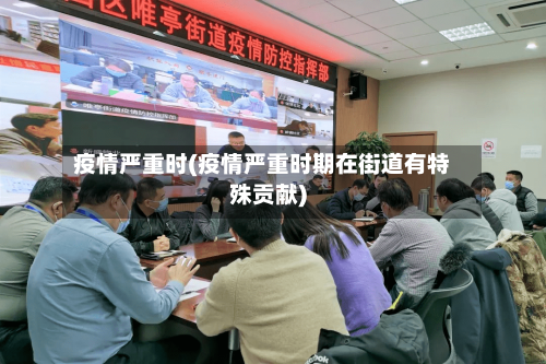 疫情严重时(疫情严重时期在街道有特殊贡献)-第1张图片