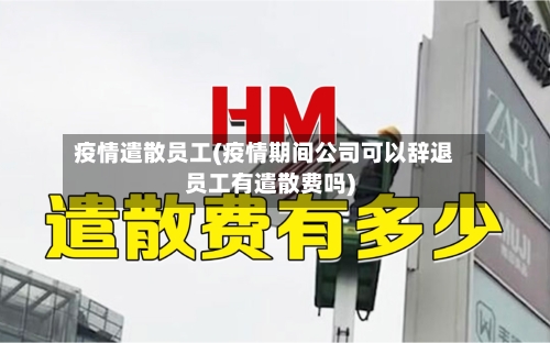 疫情遣散员工(疫情期间公司可以辞退员工有遣散费吗)-第2张图片