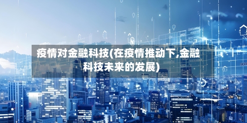 疫情对金融科技(在疫情推动下,金融科技未来的发展)-第1张图片