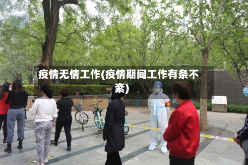 疫情无情工作(疫情期间工作有条不紊)-第2张图片