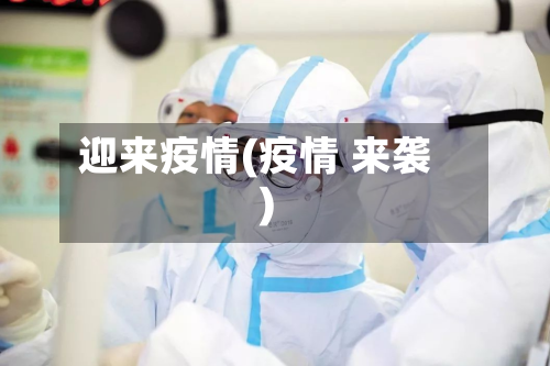 迎来疫情(疫情 来袭)-第1张图片