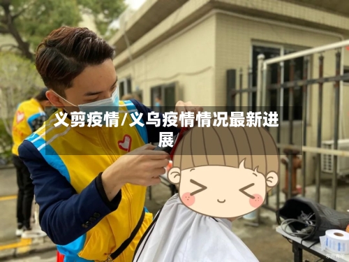 义剪疫情/义乌疫情情况最新进展-第2张图片