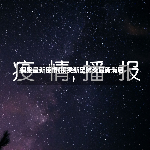 铜梁最新疫情(铜梁新型肺炎最新消息)-第3张图片