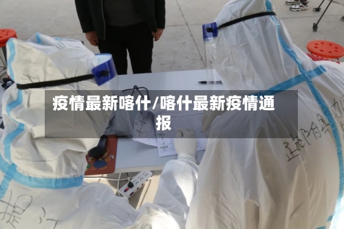 疫情最新喀什/喀什最新疫情通报-第2张图片