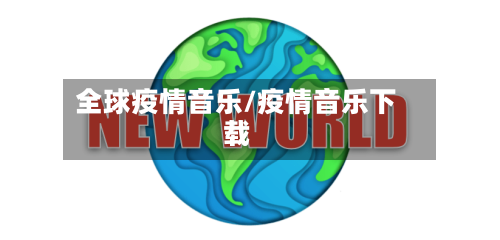 全球疫情音乐/疫情音乐下载-第1张图片