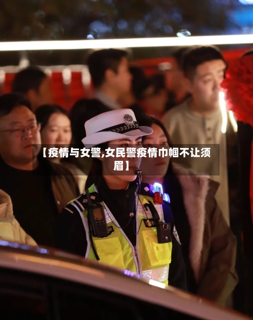 【疫情与女警,女民警疫情巾帼不让须眉】-第3张图片