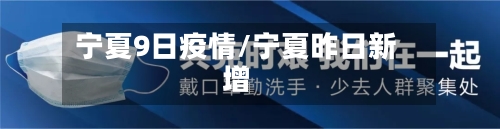 宁夏9日疫情/宁夏昨日新增-第1张图片