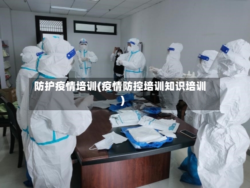 防护疫情培训(疫情防控培训知识培训)-第2张图片