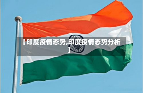 【印度疫情态势,印度疫情态势分析】-第2张图片