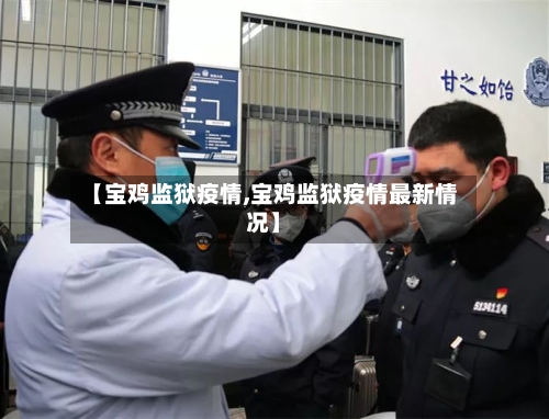 【宝鸡监狱疫情,宝鸡监狱疫情最新情况】-第1张图片