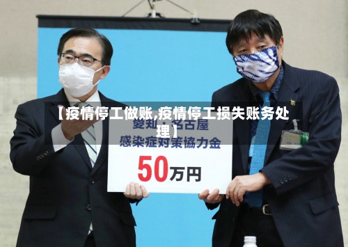 【疫情停工做账,疫情停工损失账务处理】-第1张图片