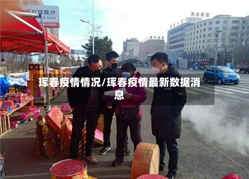 珲春疫情情况/珲春疫情最新数据消息-第1张图片