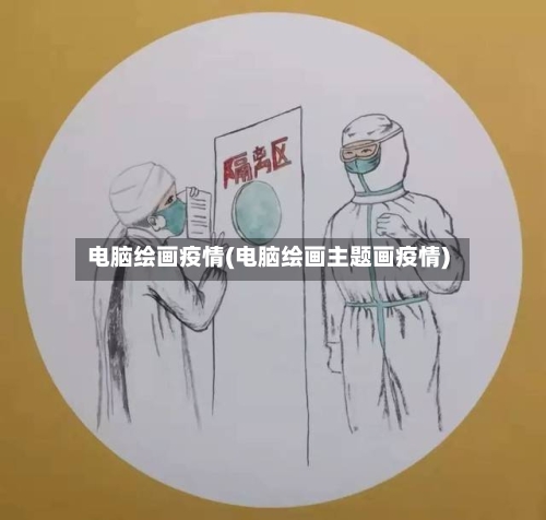 电脑绘画疫情(电脑绘画主题画疫情)-第2张图片