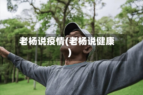 老杨说疫情(老杨说健康)-第1张图片