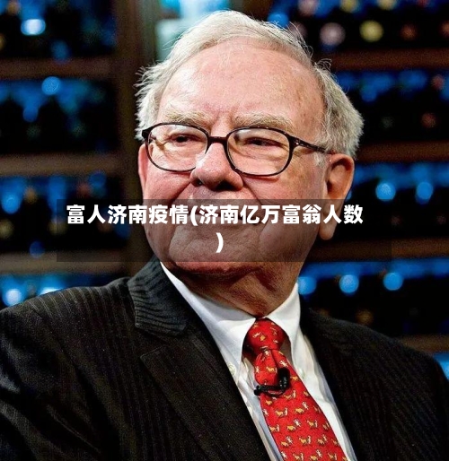 富人济南疫情(济南亿万富翁人数)-第1张图片