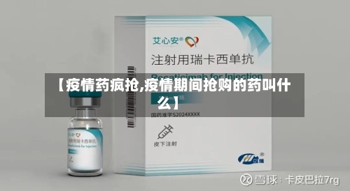 【疫情药疯抢,疫情期间抢购的药叫什么】-第1张图片