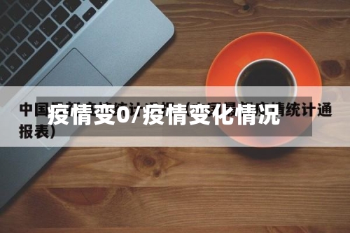 疫情变0/疫情变化情况-第1张图片