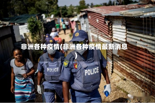 非洲各种疫情(非洲各种疫情最新消息)-第1张图片