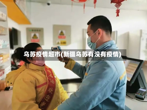 乌苏疫情超市(新疆乌苏有没有疫情)-第2张图片