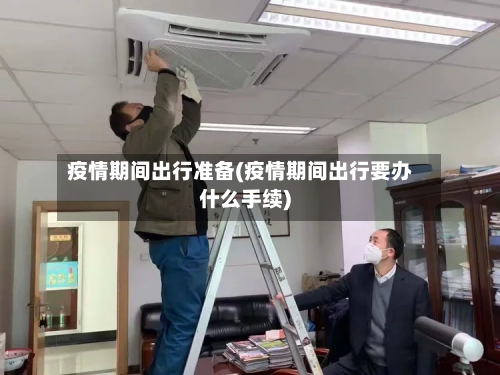 疫情期间出行准备(疫情期间出行要办什么手续)-第1张图片