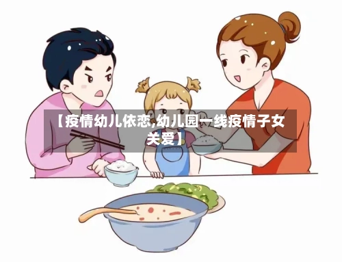 【疫情幼儿依恋,幼儿园一线疫情子女关爱】-第1张图片
