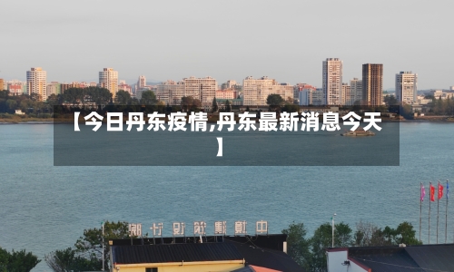 【今日丹东疫情,丹东最新消息今天】-第1张图片