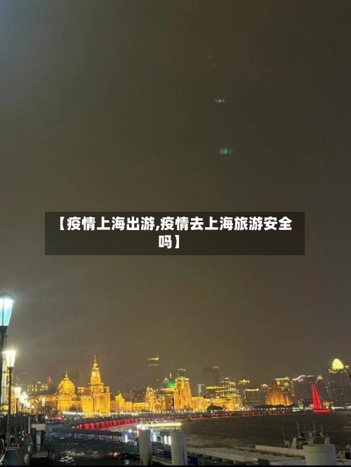 【疫情上海出游,疫情去上海旅游安全吗】-第1张图片