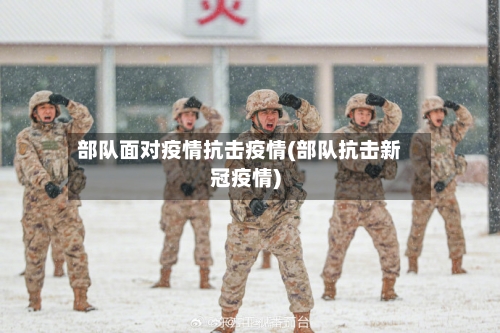 部队面对疫情抗击疫情(部队抗击新冠疫情)-第1张图片